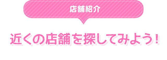 店舗紹介 近くの店舗を探してみよう!