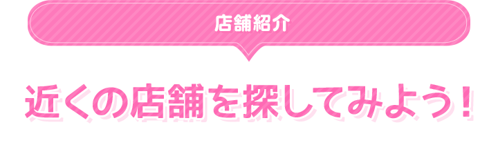 店舗紹介 近くの店舗を探してみよう!